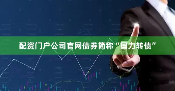 配资门户公司官网债券简称“国力转债”