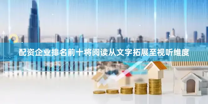 配资企业排名前十将阅读从文字拓展至视听维度