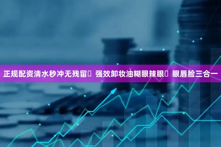 正规配资清水秒冲无残留❌强效卸妆油糊眼辣眼✅眼唇脸三合一