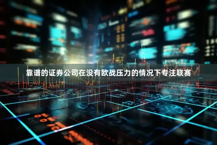 靠谱的证券公司在没有欧战压力的情况下专注联赛