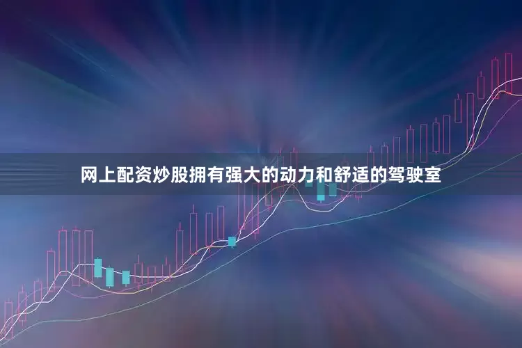 网上配资炒股拥有强大的动力和舒适的驾驶室