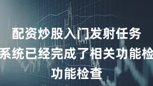 配资炒股入门发射任务各系统已经完成了相关功能检查