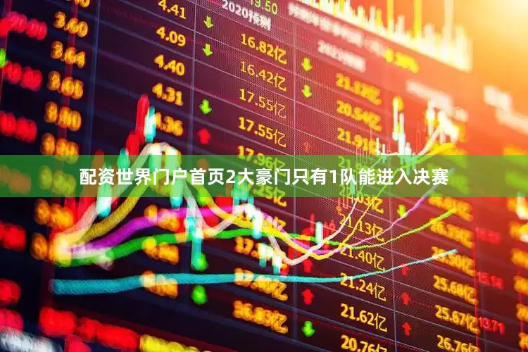 配资世界门户首页2大豪门只有1队能进入决赛