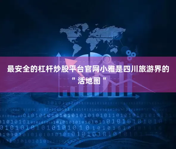 最安全的杠杆炒股平台官网小雅是四川旅游界的＂活地图＂