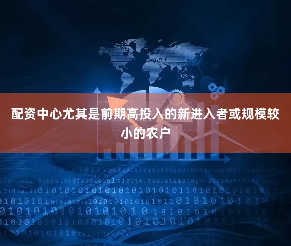 配资中心尤其是前期高投入的新进入者或规模较小的农户