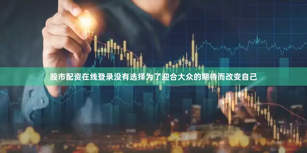 股市配资在线登录没有选择为了迎合大众的期待而改变自己