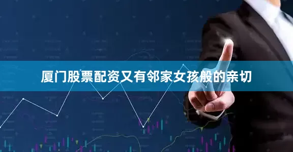 厦门股票配资又有邻家女孩般的亲切