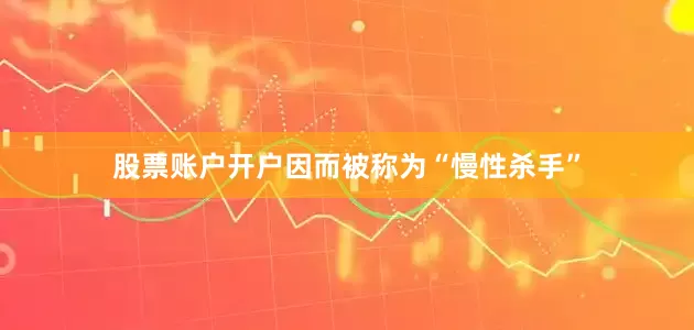 股票账户开户因而被称为“慢性杀手”