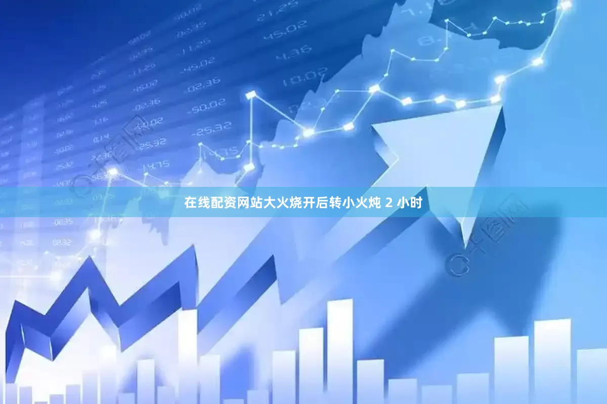 在线配资网站大火烧开后转小火炖 2 小时