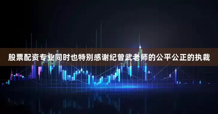 股票配资专业同时也特别感谢纪曾武老师的公平公正的执裁