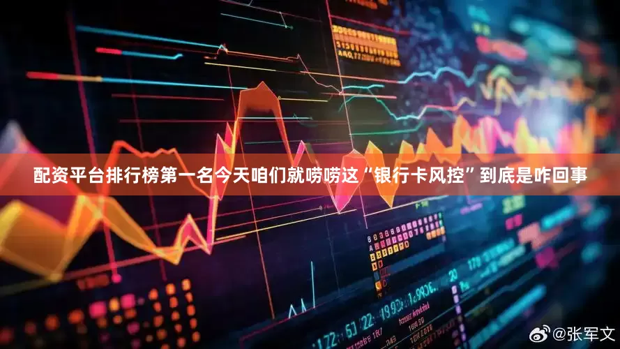 配资平台排行榜第一名今天咱们就唠唠这“银行卡风控”到底是咋回事