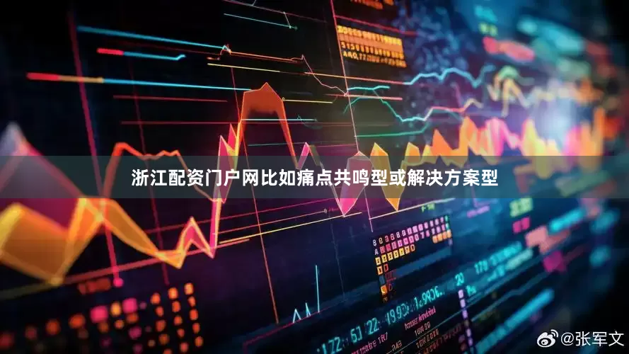 浙江配资门户网比如痛点共鸣型或解决方案型
