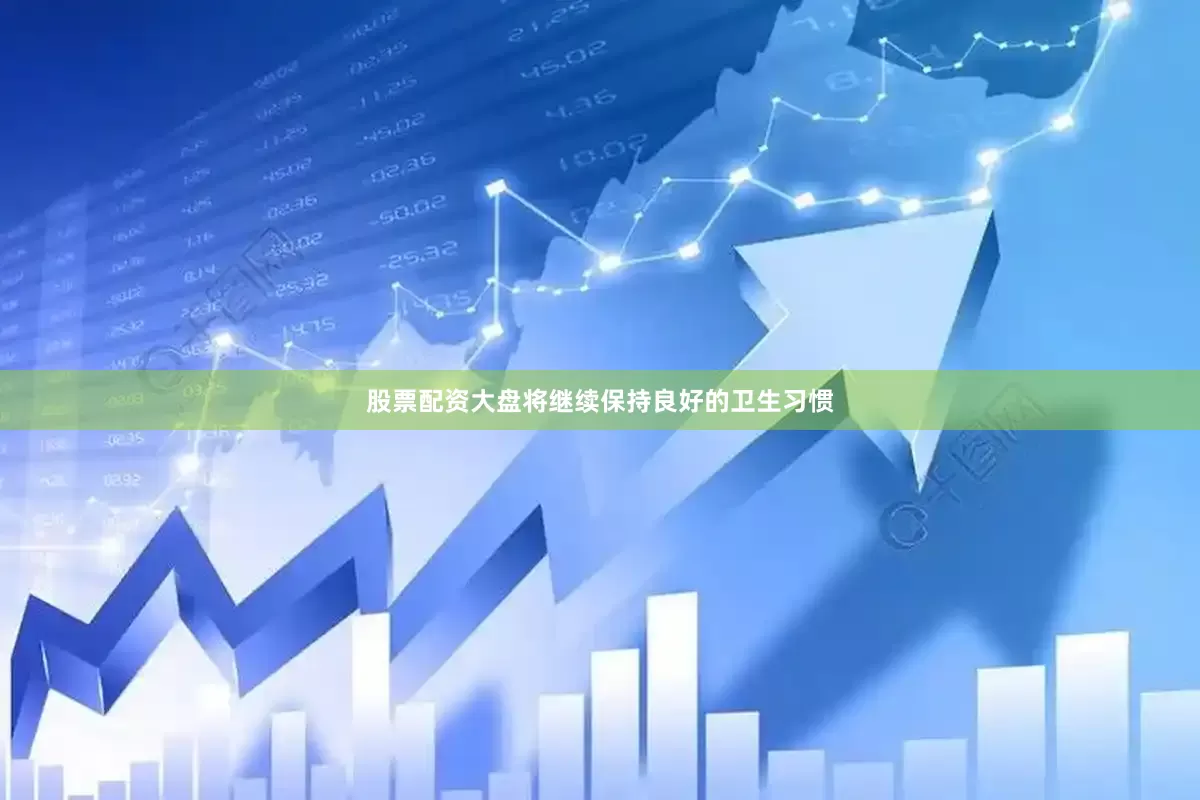 股票配资大盘将继续保持良好的卫生习惯