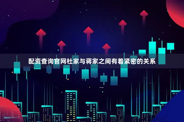 配资查询官网杜家与蒋家之间有着紧密的关系