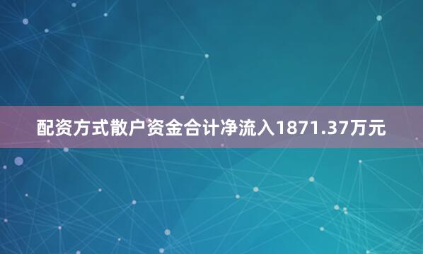 配资方式散户资金合计净流入1871.37万元