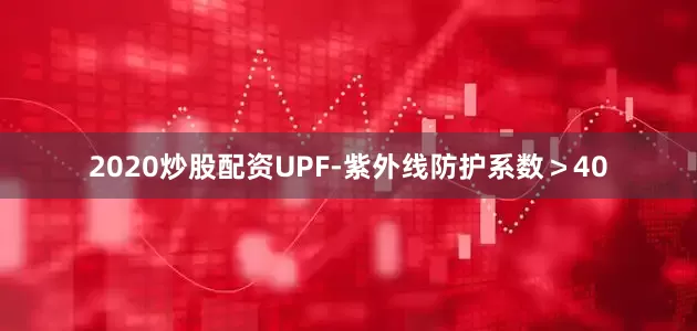 2020炒股配资UPF-紫外线防护系数＞40