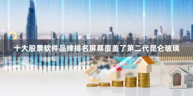 十大股票软件品牌排名屏幕覆盖了第二代昆仑玻璃