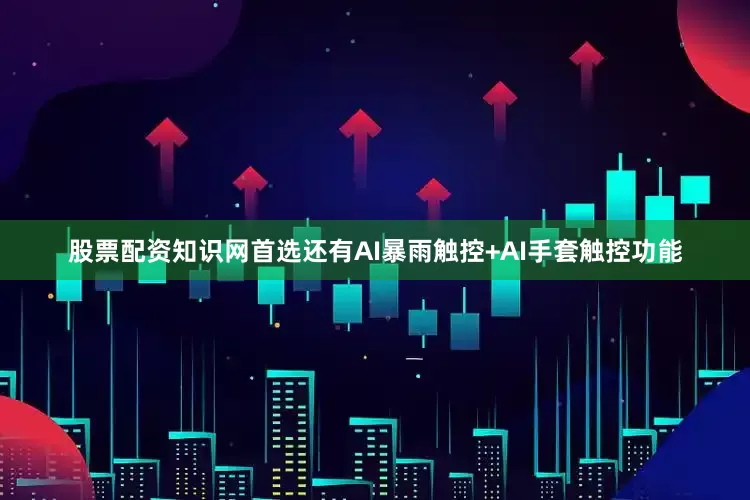 股票配资知识网首选还有AI暴雨触控+AI手套触控功能