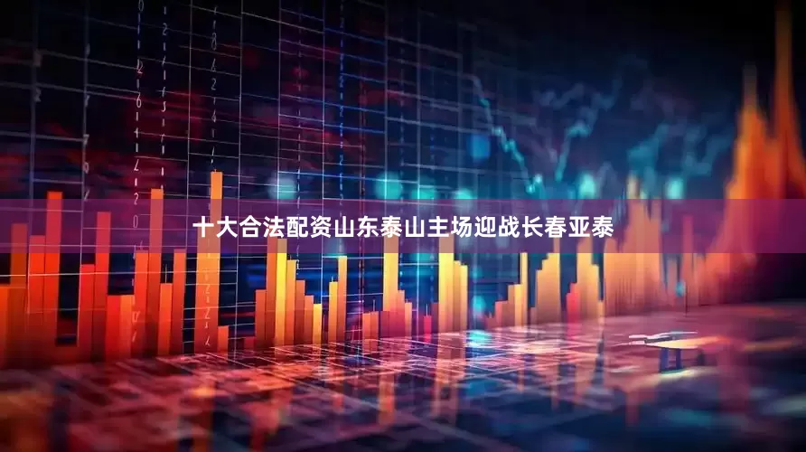 十大合法配资山东泰山主场迎战长春亚泰