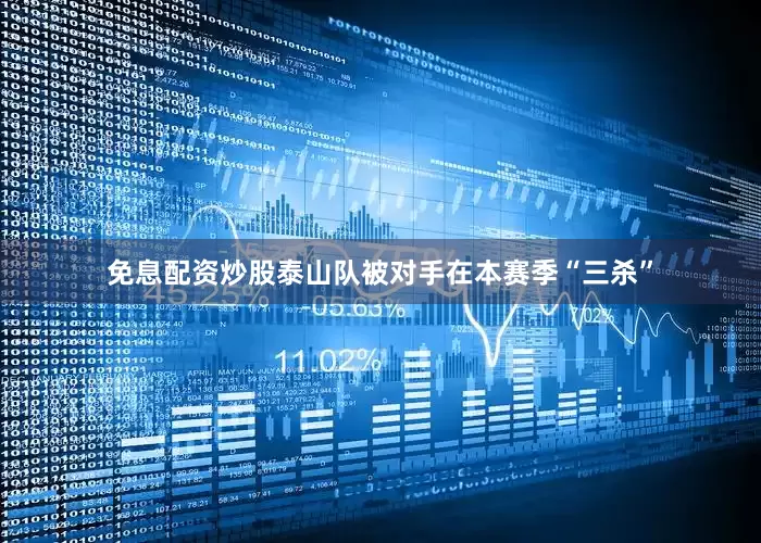免息配资炒股泰山队被对手在本赛季“三杀”