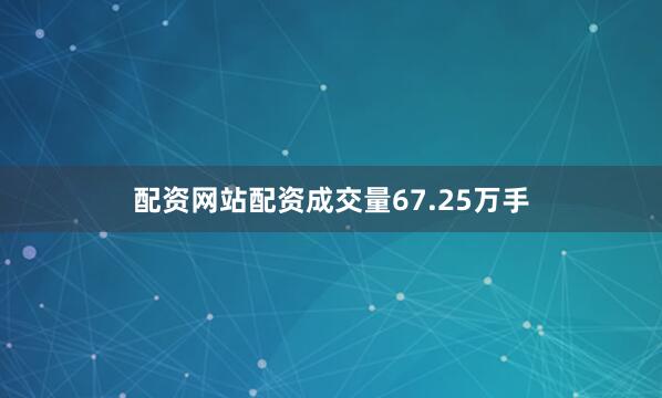 配资网站配资成交量67.25万手