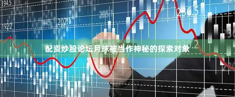 配资炒股论坛月球被当作神秘的探索对象