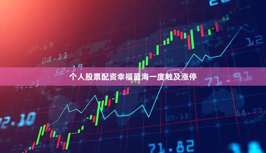 个人股票配资幸福蓝海一度触及涨停