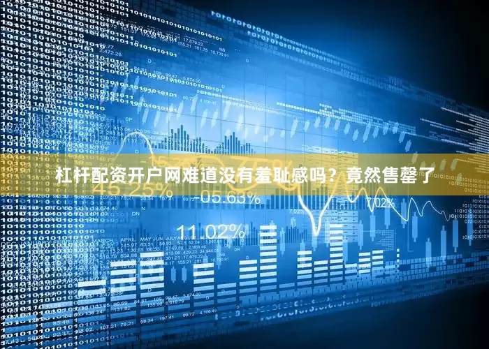 杠杆配资开户网难道没有羞耻感吗？竟然售罄了