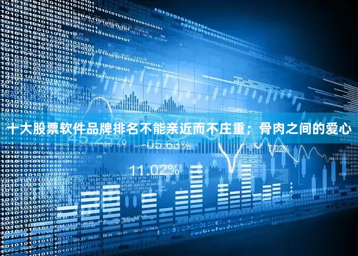 十大股票软件品牌排名不能亲近而不庄重；骨肉之间的爱心