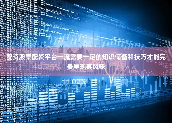配资股票配资平台一流需要一定的知识储备和技巧才能完美呈现其风味