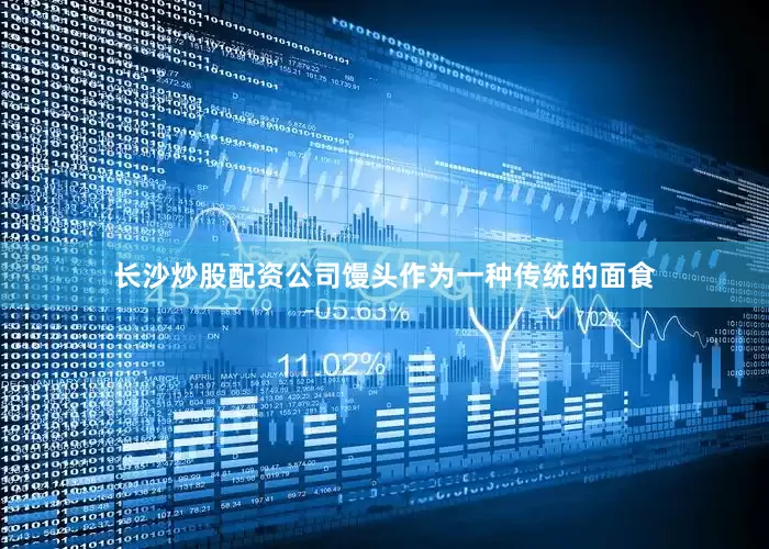 长沙炒股配资公司馒头作为一种传统的面食