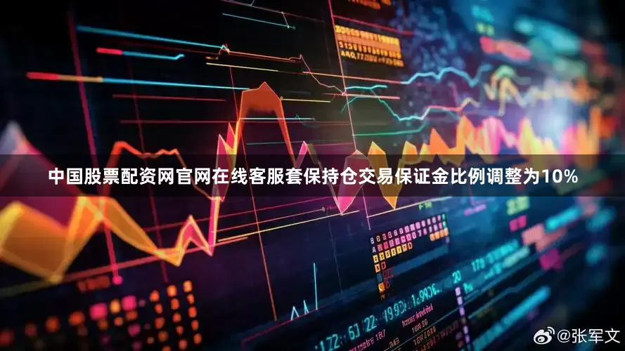 中国股票配资网官网在线客服套保持仓交易保证金比例调整为10%
