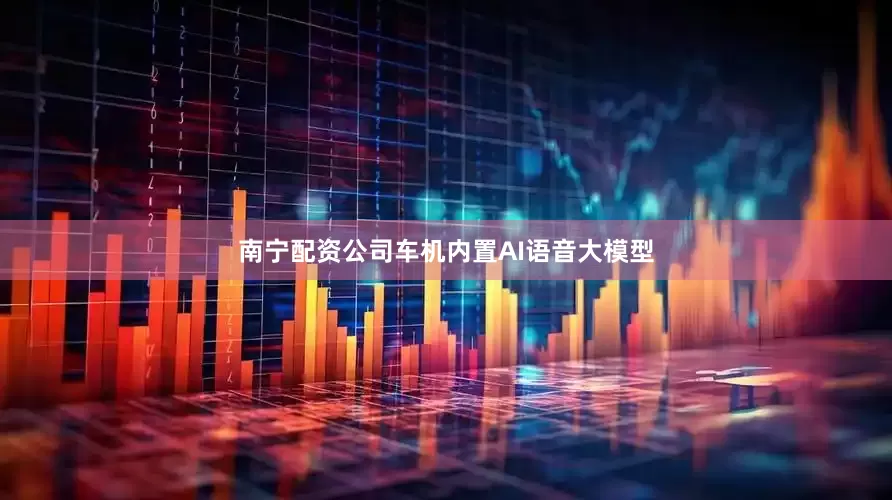 南宁配资公司车机内置AI语音大模型