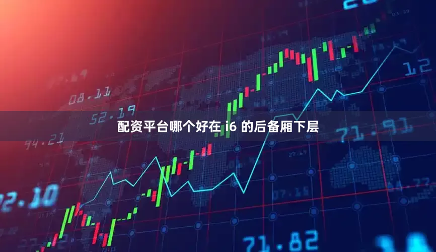 配资平台哪个好在 i6 的后备厢下层