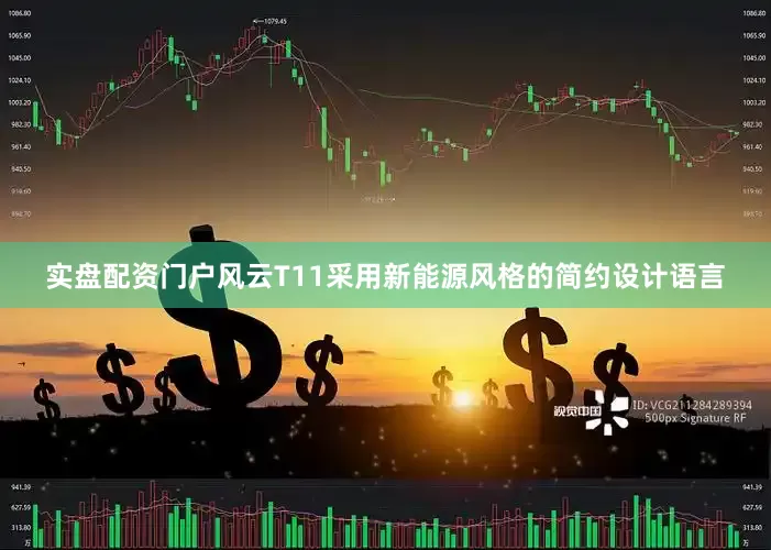 实盘配资门户风云T11采用新能源风格的简约设计语言